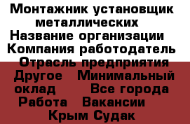 Монтажник-установщик металлических › Название организации ­ Компания-работодатель › Отрасль предприятия ­ Другое › Минимальный оклад ­ 1 - Все города Работа » Вакансии   . Крым,Судак